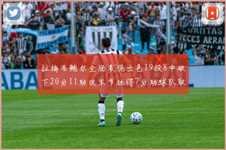 拉梅洛鲍尔全场表现出色19投8中砍下20分11助攻末节独得7分助球队取胜