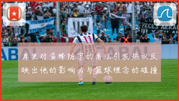 库里对黄蜂防守的看法引发热议反映出他的影响力与篮球理念的碰撞