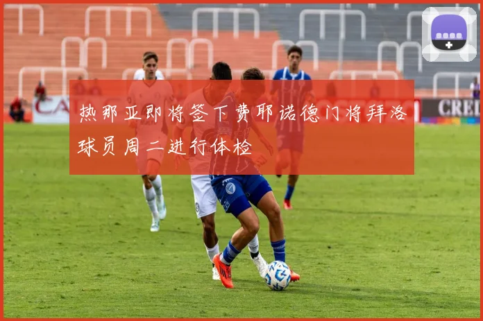 热那亚即将签下费耶诺德门将拜洛球员周二进行体检