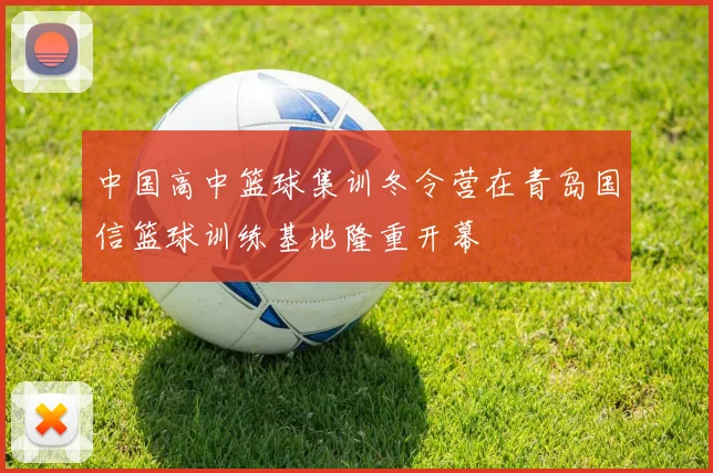中国高中篮球集训冬令营在青岛国信篮球训练基地隆重开幕
