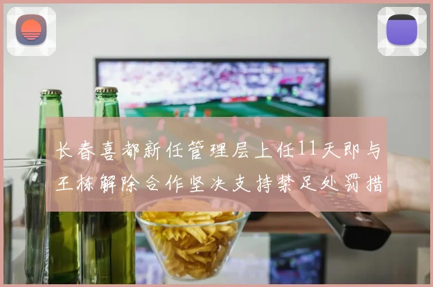 长春喜都新任管理层上任11天即与王栋解除合作坚决支持禁足处罚措施