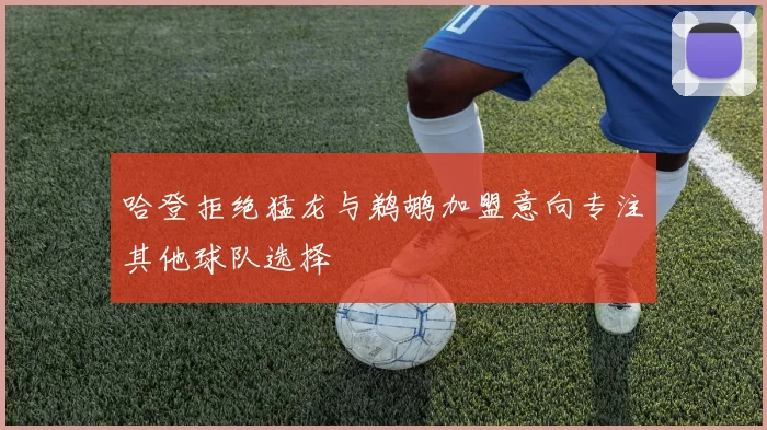 哈登拒绝猛龙与鹈鹕加盟意向专注其他球队选择