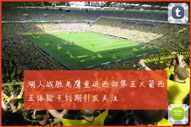 湖人战胜老鹰重返西部第五火箭西五体验卡到期引发关注